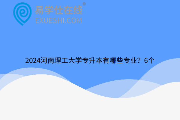 2024河南理工大学专升本有哪些专业？6个