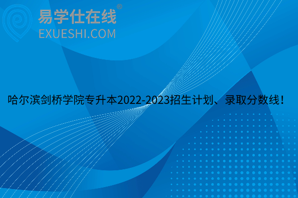 哈尔滨剑桥学院专升本2022-2023招生计划、录取分数线！