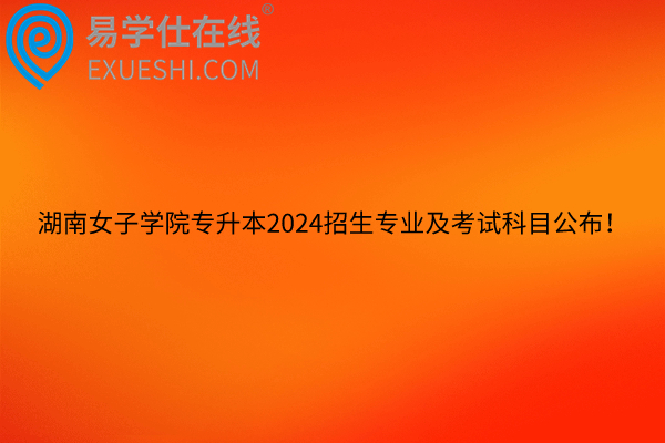 湖南女子学院专升本2024招生专业及考试科目