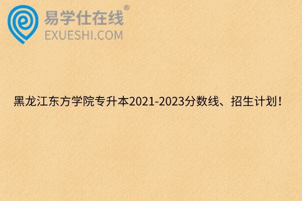 黑龙江东方学院专升本2021-2023分数线、招生计划！