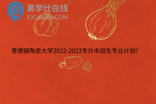 景德镇陶瓷大学2022-2023专升本招生专业计划！