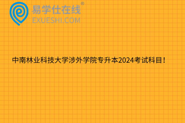中南林业科技大学涉外学院专升本2024考试科目！