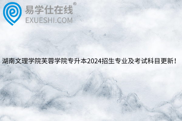 湖南文理学院芙蓉学院专升本2024招生专业及考试科目
