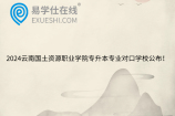 2024云南国土资源职业学院专升本专业对口学校公布！