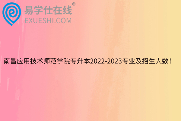 南昌应用技术师范学院专升本2022-2023专业及招生人数！