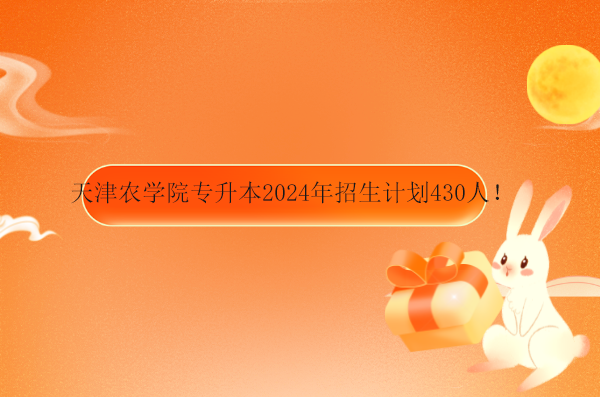 天津农学院专升本2024年招生计划