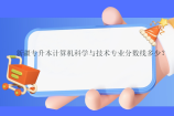 新疆专升本计算机科学与技术专业分数线多少？
