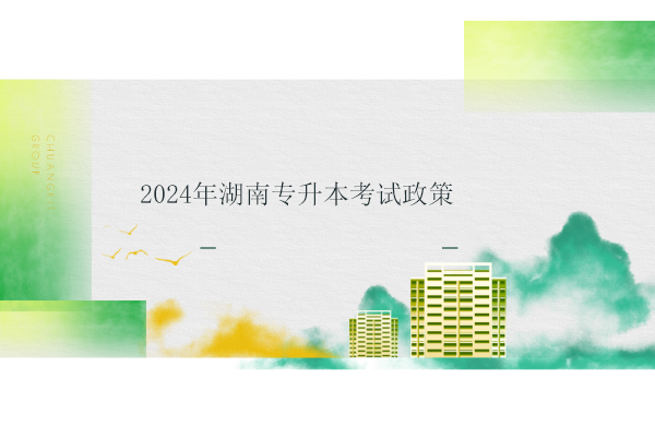 2024年湖南专升本考试政策公布！1月下旬报名，4月中下旬考试