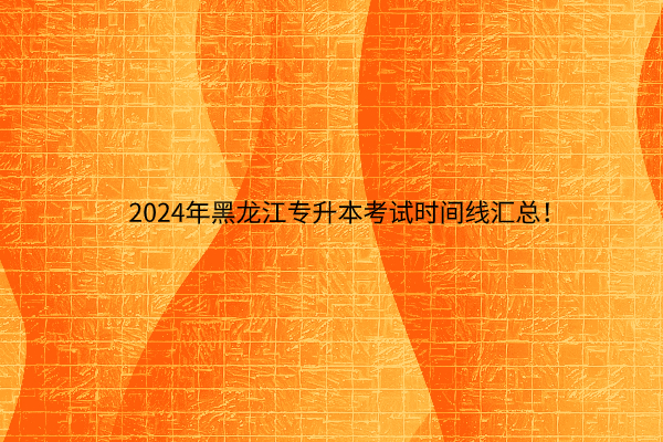 2024年黑龙江专升本考试时间