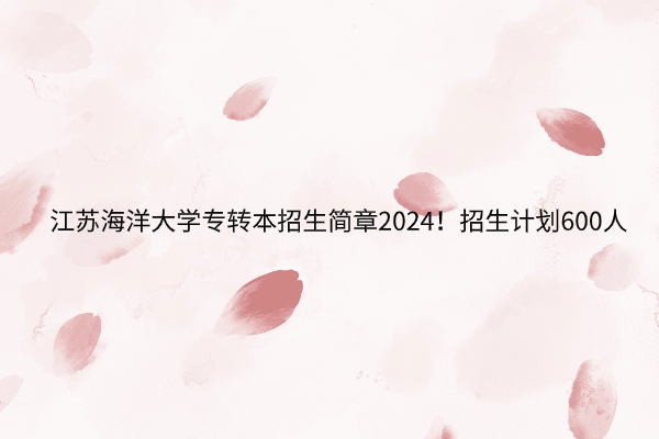 江苏海洋大学专转本招生简章2024！