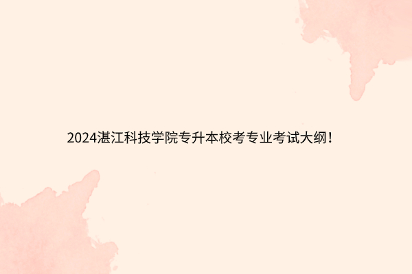 2024湛江科技学院专升本校考专业考试大纲！