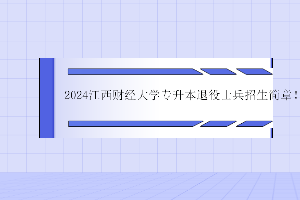 2024江西财经大学专升本退役士兵招生简章！