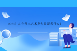 2024甘肃专升本艺术类专业课考什么？