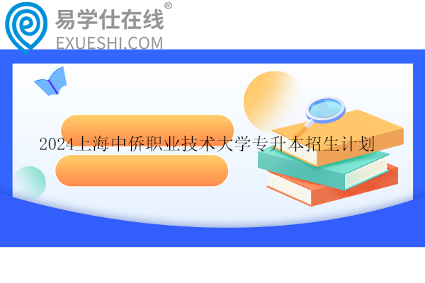 2024上海中侨职业技术大学专升本招生计划、专业对照表、考试科目