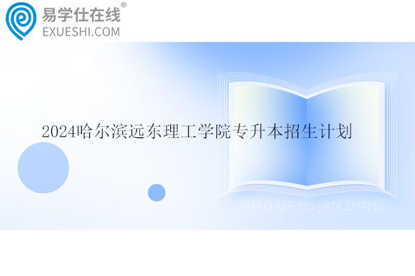 2024哈尔滨远东理工学院专升本招生计划