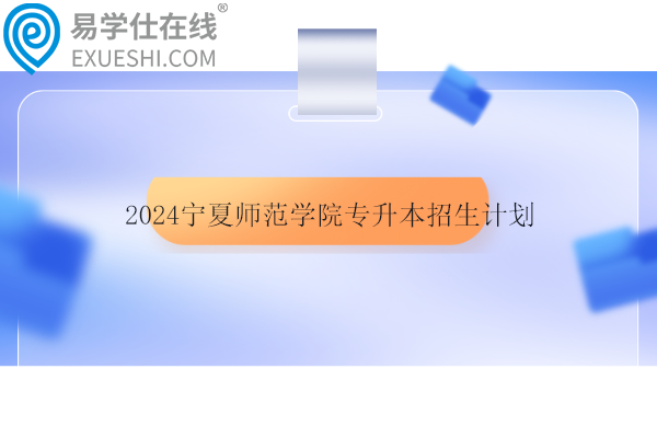 2024宁夏师范学院专升本招生计划
