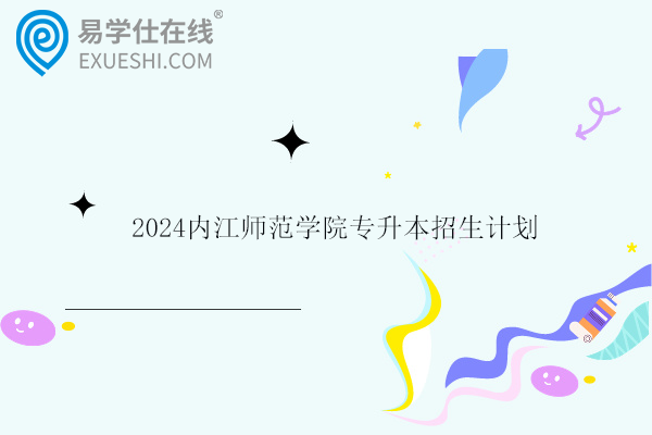 2024内江师范学院专升本招生计划