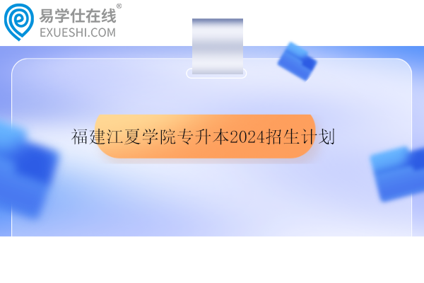 福建江夏学院专升本2024招生计划