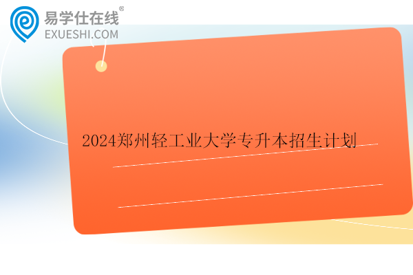 2024郑州轻工业大学专升本招生计划_录取分数线