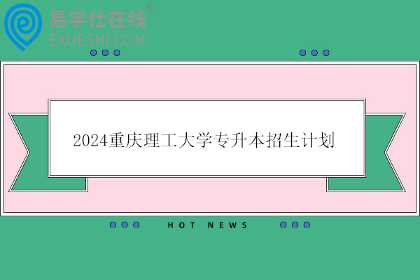 2024重庆理工大学专升本招生计划