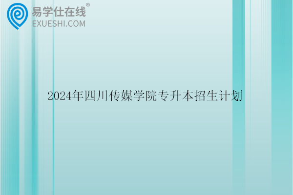 2024年四川传媒学院专升本招生计划