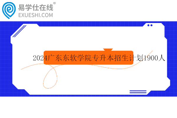 2024广东东软学院专升本招生计划1900人