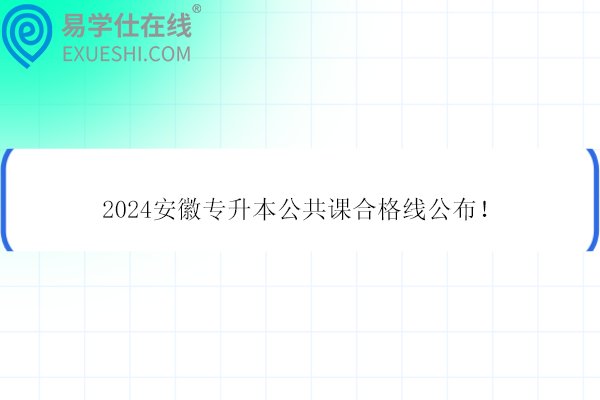 2024安徽专升本公共课合格线公布！