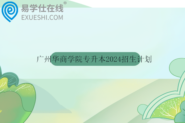 广州华商学院专升本2024招生计划3458人