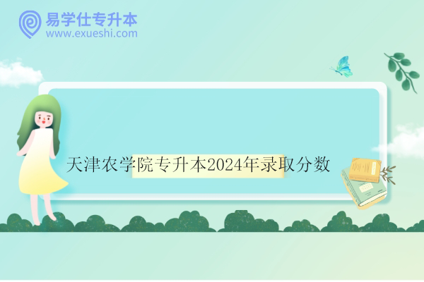 天津农学院专升本2024年录取分数