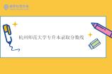 杭州师范大学专升本录取分数线2023-2024