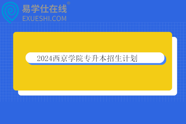 2024西京学院专升本招生计划