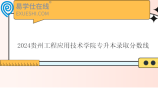 2024贵州工程应用技术学院专升本录取分数线公布！