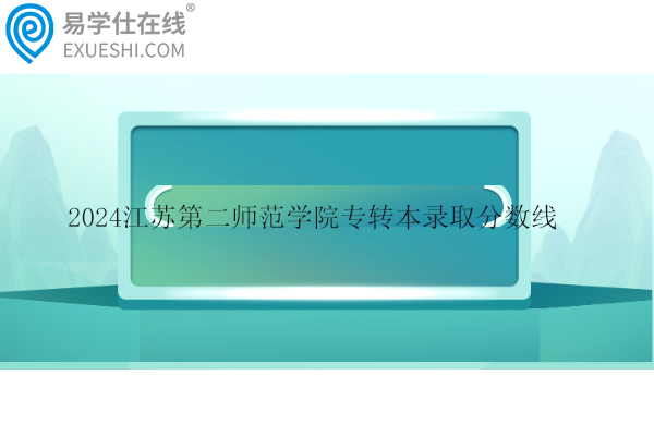 2024江苏第二师范学院专转本录取分数线公布！汉语言文学361