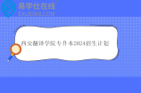 西安翻译学院专升本2024招生计划多少人？