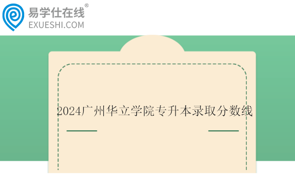 2024广州华立学院专升本录取分数线公布！