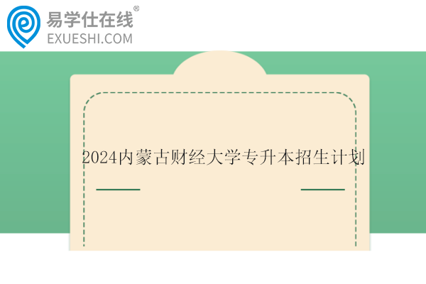 2024内蒙古财经大学专升本招生计划