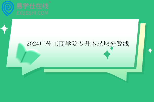 2024广州工商学院专升本录取分数线