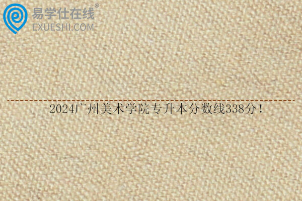 2024广州美术学院专升本分数线338分！