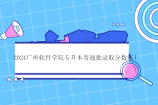 2024广州软件学院专升本普通批录取分数线