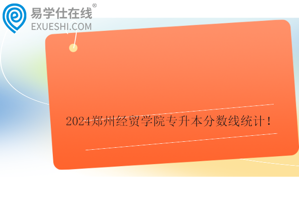 2024郑州经贸学院专升本分数线统计！
