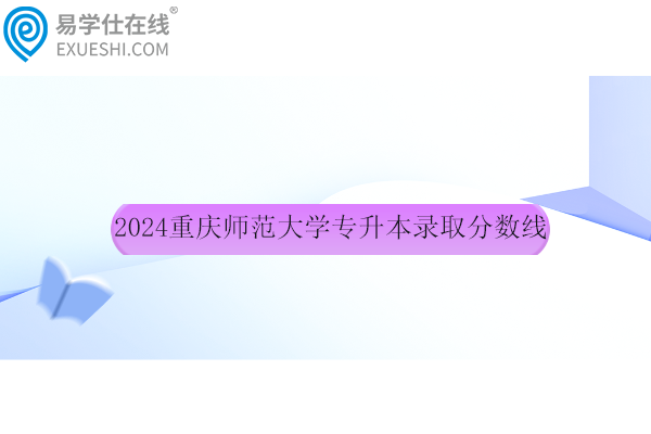 2024重庆师范大学专升本录取分数线