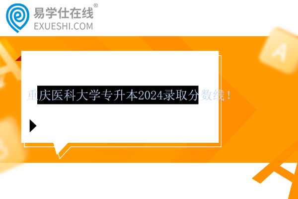 重庆医科大学专升本2024录取分数线！