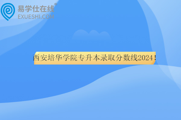 西安培华学院专升本录取分数线2024！