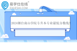 2024烟台南山学院专升本专业最低分数线