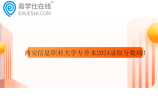西安信息职业大学专升本2024录取分数线！