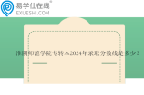 淮阴师范学院专转本2024年录取分数线是多少？