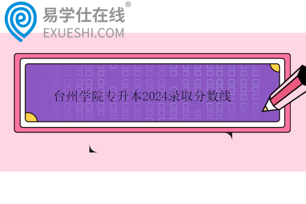 台州学院专升本2024录取分数线公布！汉语言文学229