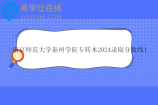 南京师范大学泰州学院专转本2024录取分数线