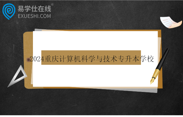 2024重庆计算机科学与技术专升本学校