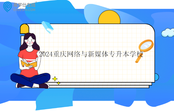 2024重庆网络与新媒体专升本学校有6所！